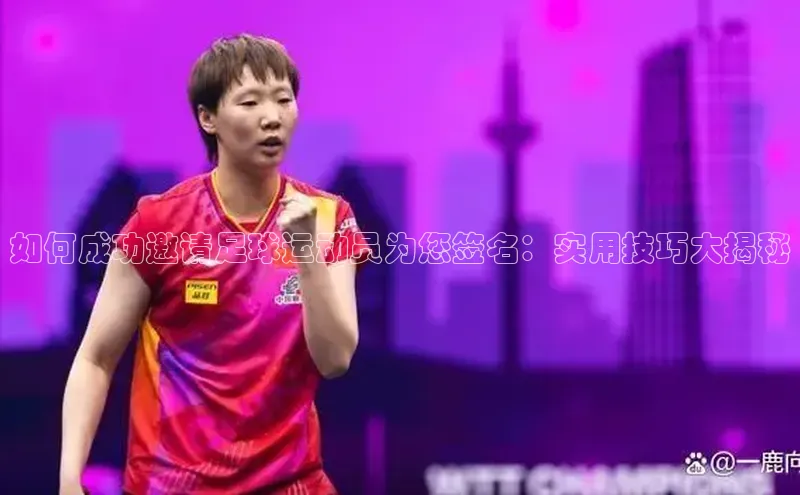 万向娱乐官方入口荣信文化如何成功邀请足球运动员为您签名：实用技巧大揭秘