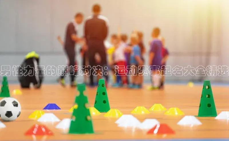 男性力量的巅峰对决：运动赛事起名大全精选
