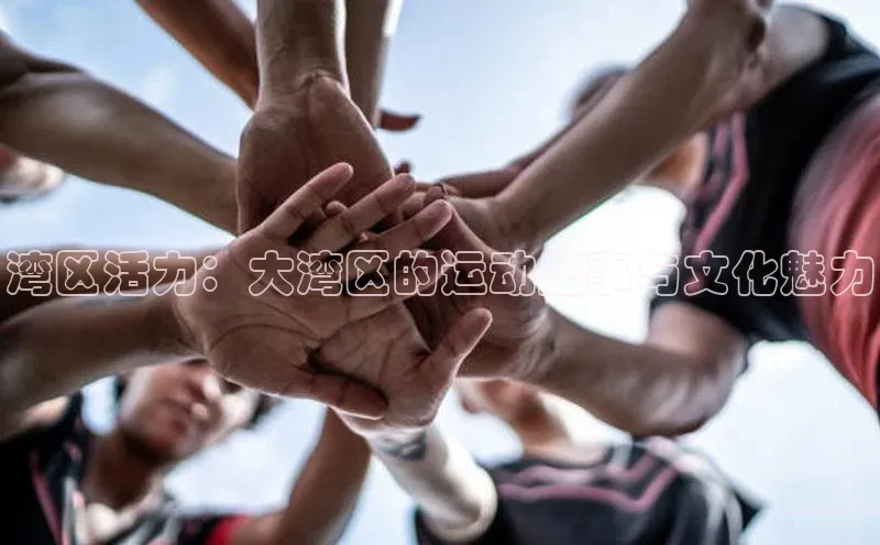 湾区活力：大湾区的运动盛事与文化魅力