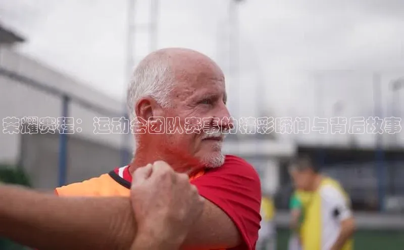 荣耀赛程：运动会团队赛事的精彩瞬间与背后故事