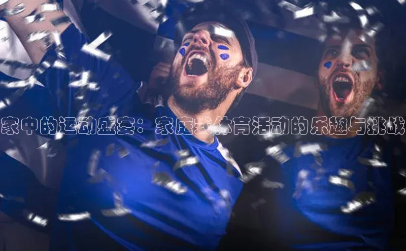 家中的运动盛宴：家庭式体育活动的乐趣与挑战