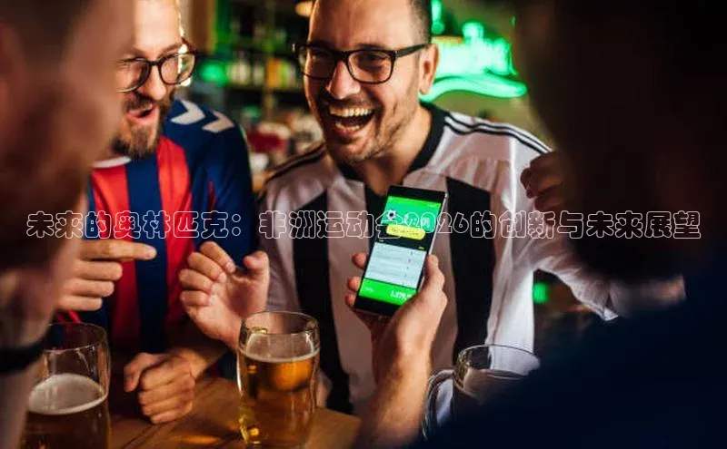 未来的奥林匹克：非洲运动会2026的创新与未来展望