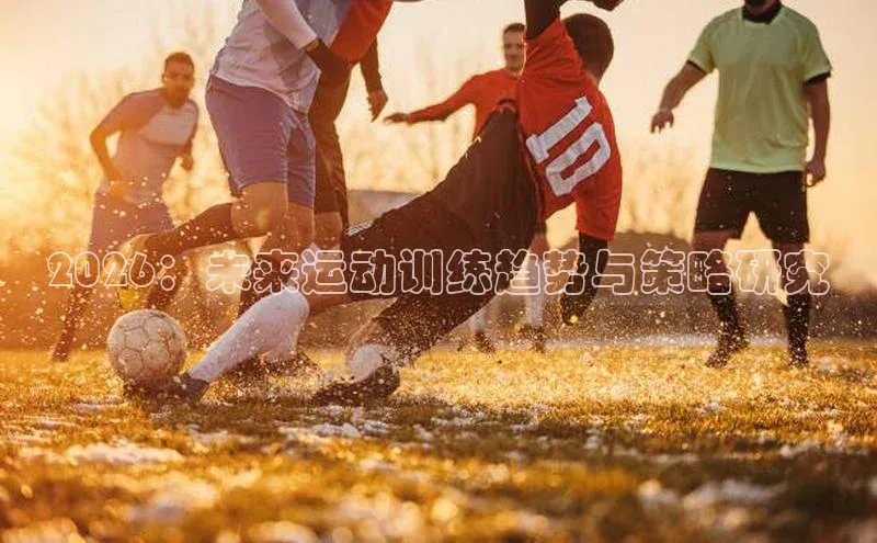 2026：未来运动训练趋势与策略研究
